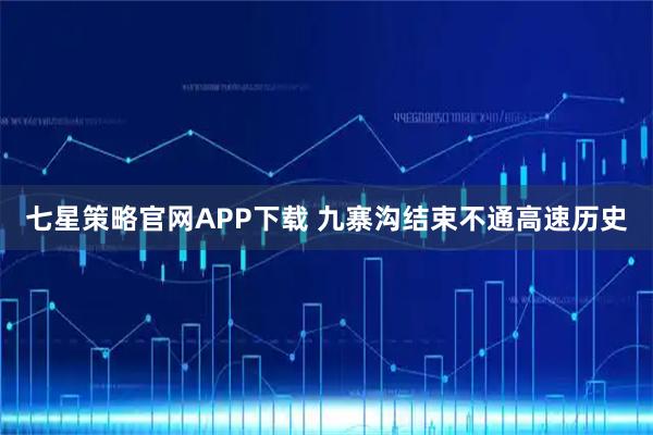七星策略官网APP下载 九寨沟结束不通高速历史