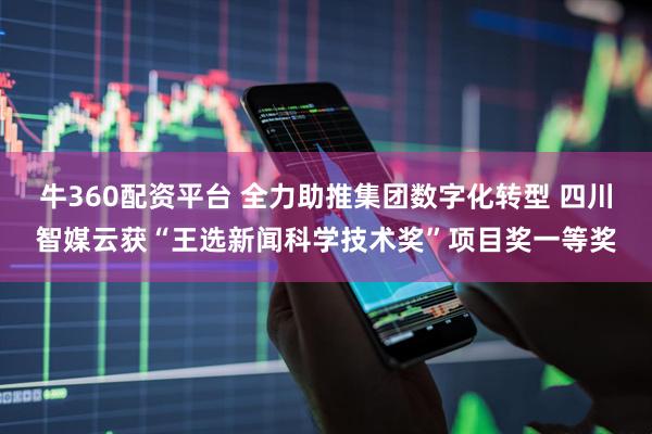 牛360配资平台 全力助推集团数字化转型 四川智媒云获“王选新闻科学技术奖”项目奖一等奖