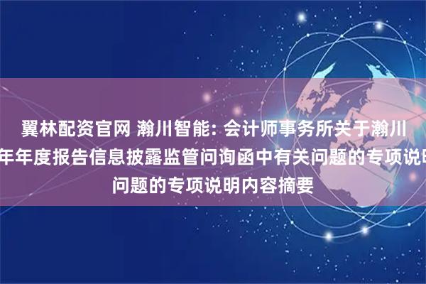 翼林配资官网 瀚川智能: 会计师事务所关于瀚川智能2024年年度报告信息披露监管问询函中有关问题的专项说明内容摘要