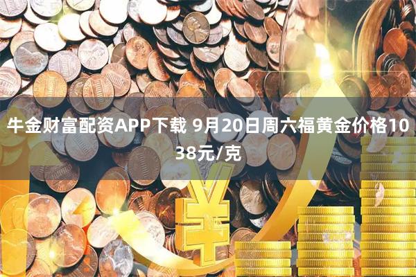 牛金财富配资APP下载 9月20日周六福黄金价格1038元/克