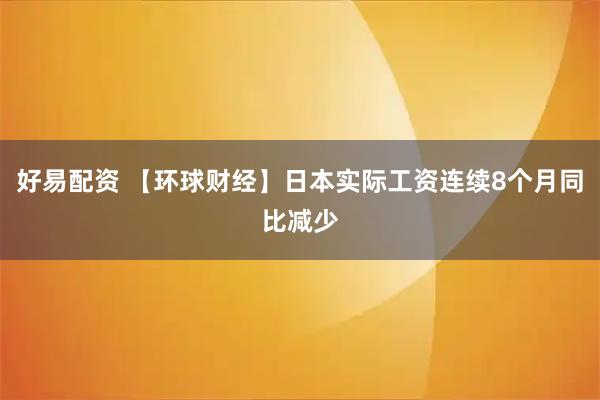好易配资 【环球财经】日本实际工资连续8个月同比减少