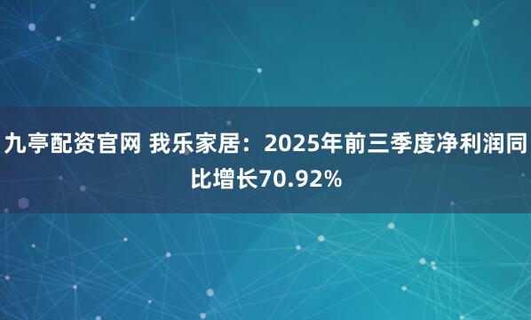 九亭配资官网 我乐家居：2025年前三季度净利润同比增长70.92%