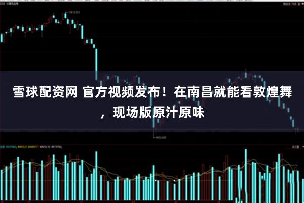 雪球配资网 官方视频发布！在南昌就能看敦煌舞，现场版原汁原味