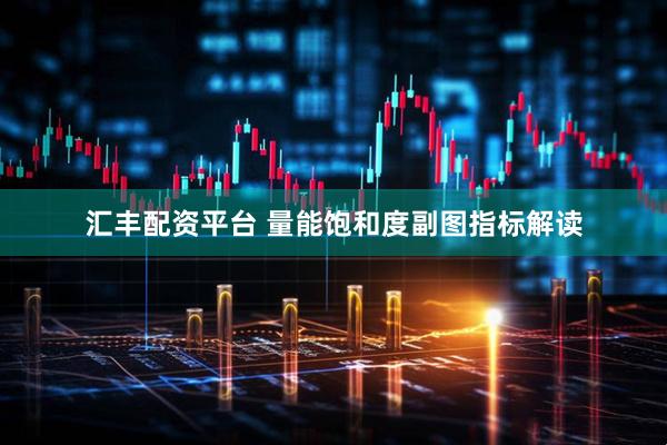 汇丰配资平台 量能饱和度副图指标解读