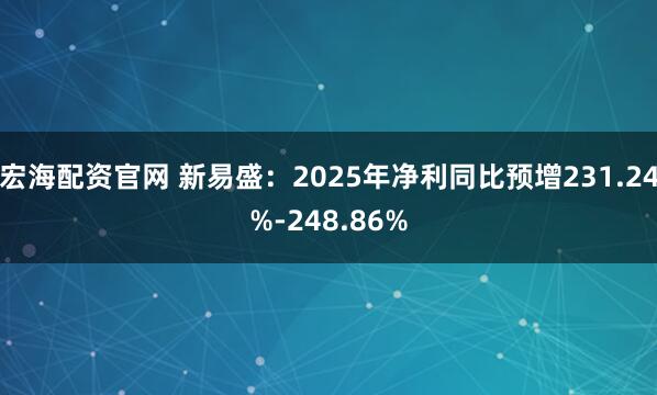 宏海配资官网 新易盛：2025年净利同比预增231.24%-248.86%
