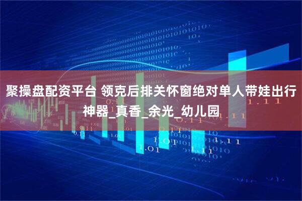 聚操盘配资平台 领克后排关怀窗绝对单人带娃出行神器_真香_余光_幼儿园