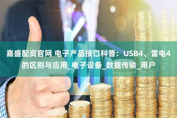 嘉盛配资官网 电子产品接口科普：USB4、雷电4的区别与应用_电子设备_数据传输_用户