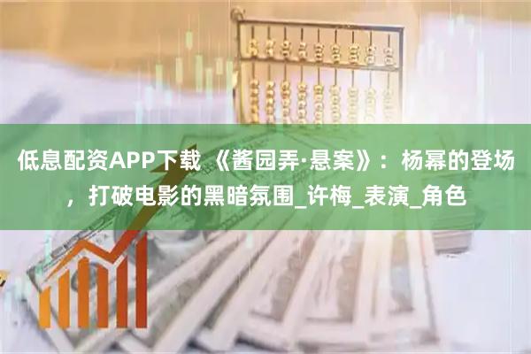低息配资APP下载 《酱园弄·悬案》：杨幂的登场，打破电影的黑暗氛围_许梅_表演_角色