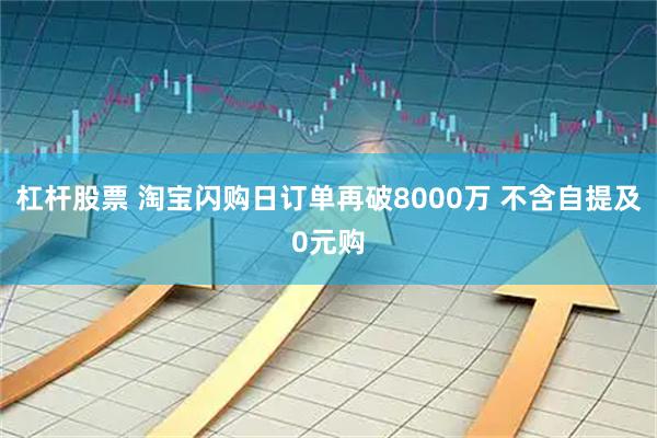 杠杆股票 淘宝闪购日订单再破8000万 不含自提及0元购