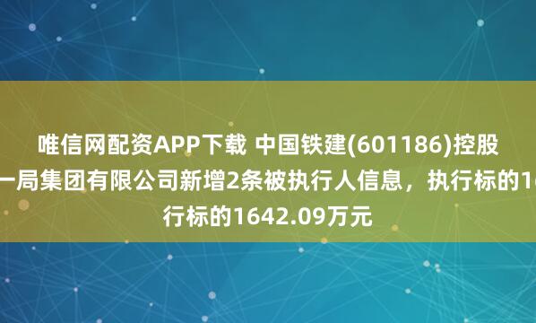 唯信网配资APP下载 中国铁建(601186)控股的中铁二十一局集团有限公司新增2条被执行人信息，执行标的1642.09万元