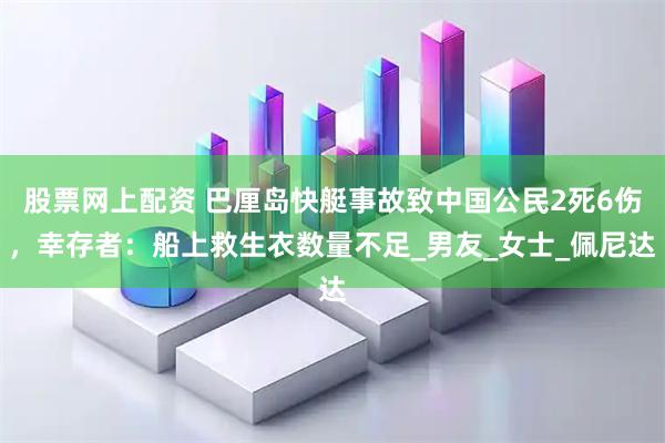 股票网上配资 巴厘岛快艇事故致中国公民2死6伤，幸存者：船上救生衣数量不足_男友_女士_佩尼达