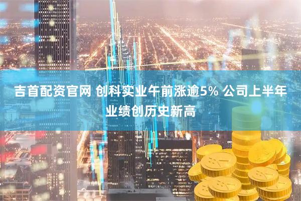 吉首配资官网 创科实业午前涨逾5% 公司上半年业绩创历史新高