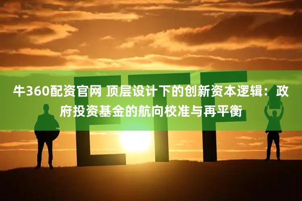 牛360配资官网 顶层设计下的创新资本逻辑：政府投资基金的航向校准与再平衡