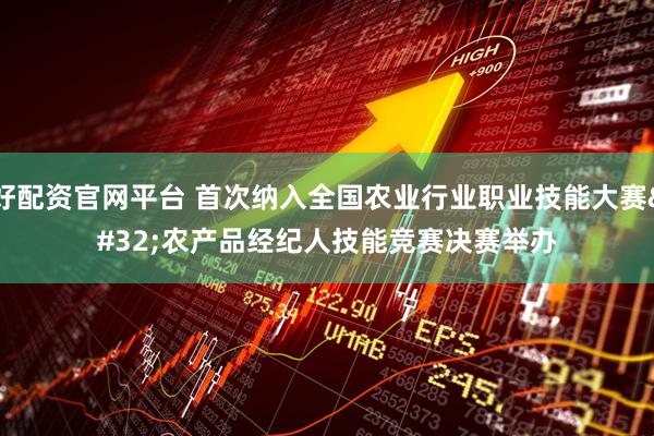 好配资官网平台 首次纳入全国农业行业职业技能大赛 农产品经纪人技能竞赛决赛举办